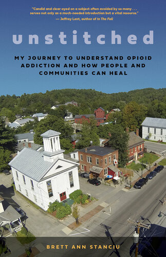 Unstitched My Journey To Understand Opioid Addiction And How People And Communities Can Heal 1st Edition Brett Ann Stanciu