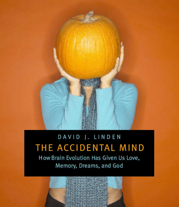 The Accidental Mind How Brain Evolution Has Given Us Love Memory Dreams And God 1st Edition David J Linden
