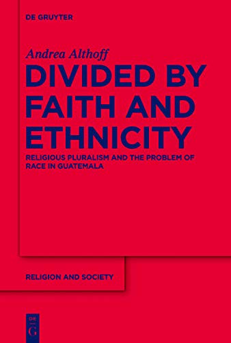 Divided By Faith And Ethnicity Religious Pluralism And The Problem Of Race In Guatemala Andrea Althoff