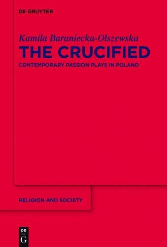 The Crucified Contemporary Passion Plays In Poland 1st Edition Kamila Baranieckaolszewska