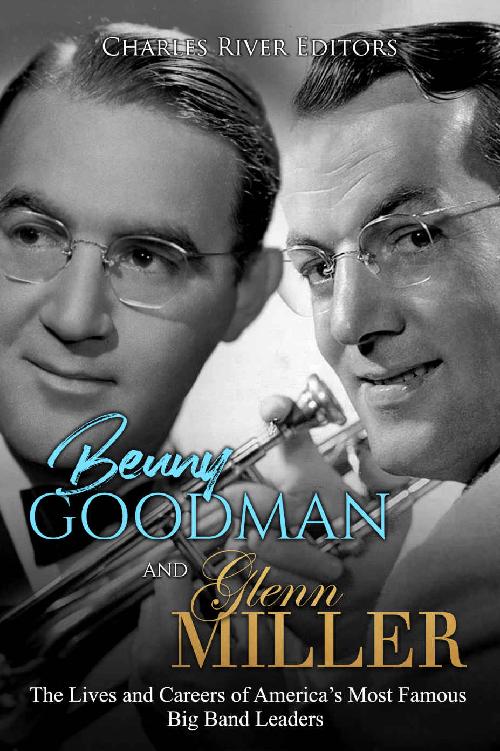 Benny Goodman And Glenn Miller The Lives And Careers Of Americas Most Famous Big Band Leaders Editors