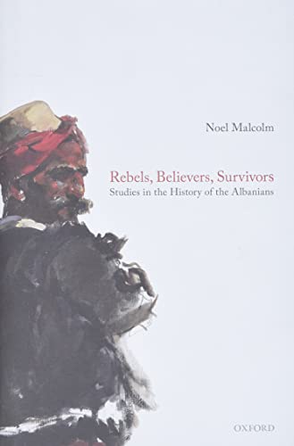 Rebels Believers Survivors Studies In The History Of The Albanians 2020 Noel Malcolm