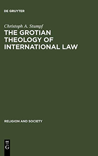 The Grotian Theology Of International Law Hugo Grotius And The Moral Foundations Of International Relations Christoph A Stumpf