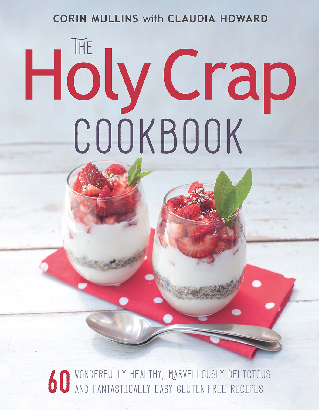 The Holy Crap Cookbook Sixty Wonderfully Healthy Marvellously Delicious And Fantastically Easy Glutenfree Recipes Corin Mullins Claudia Howard
