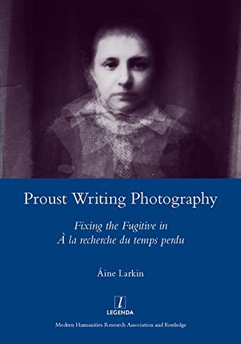 Proust Writing Photography Fixing The Fugitive In A La Recherche Du Temps Perdu 1st Edition Ine Larkin