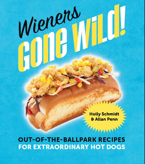 Wieners Gone Wild Outoftheballpark Recipes For Extraordinary Hot Dogs Holly Schmidt Allan Penn