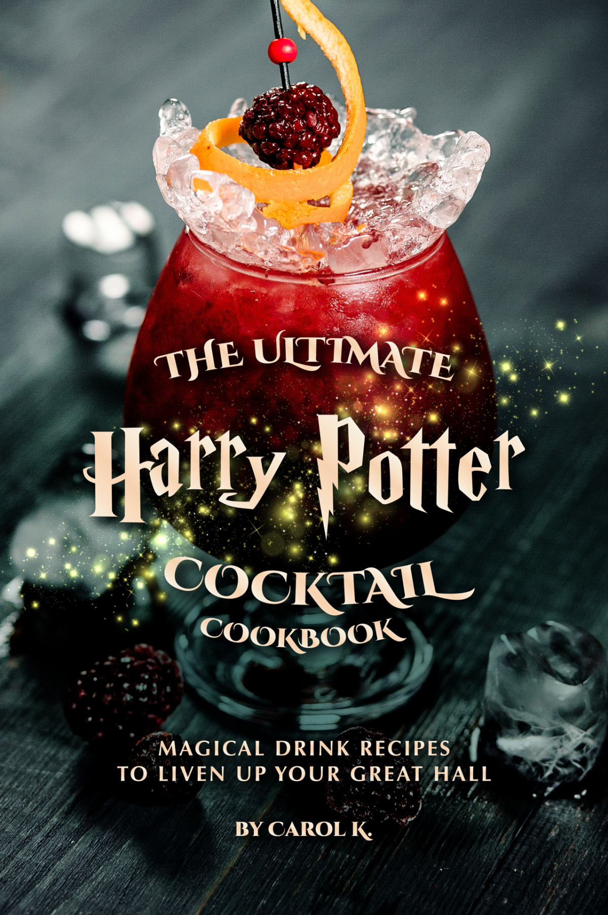 Harry Potter Potion Cocktail Cookbook Drink Recipes That Will Spread Magic All Around You 1st Edition Carol K