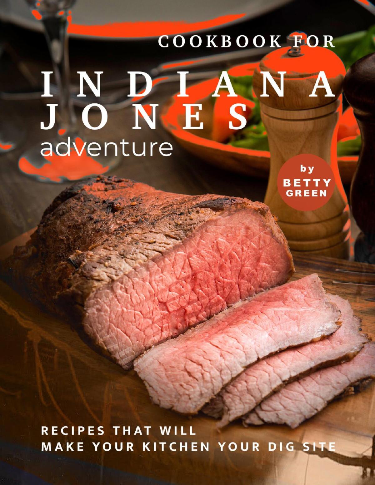 Cookbook For Indiana Jones Adventure Recipes That Will Make Your Kitchen Your Dig Site 1st Edition Betty Green