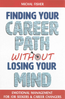 Finding Your Career Path Without Losing Your Mind Emotional Management For Job Seekers And Career Changers Michal Fisher