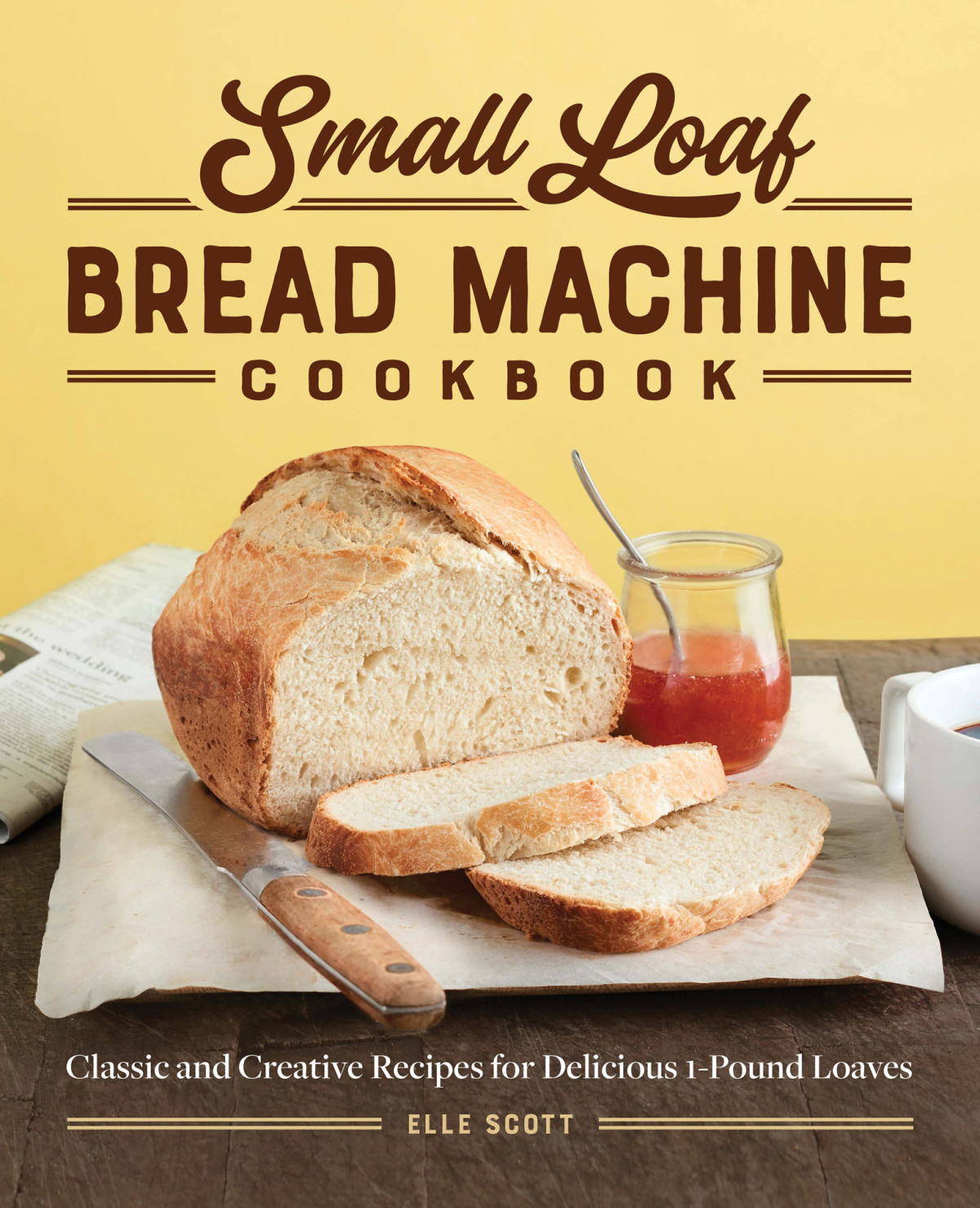 Small Loaf Bread Machine Cookbook Classic And Creative Recipes For Delicious 1pound Loaves Scott