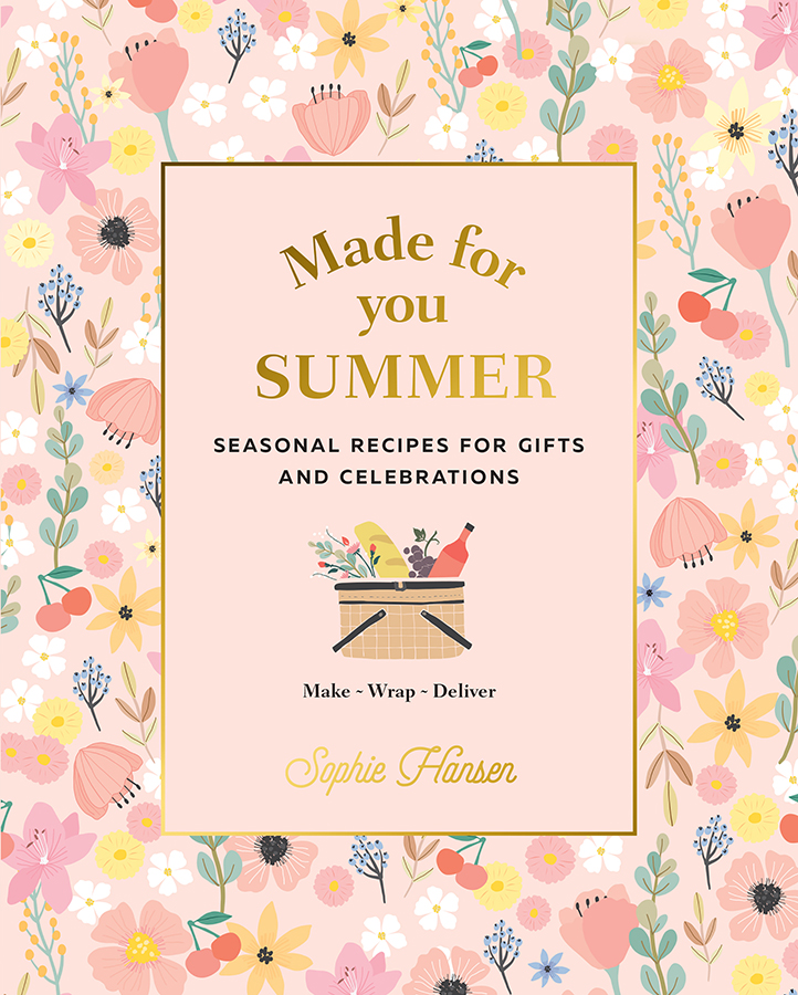 Made For You Summer Recipes For Gifts And Celebrations Sophie Hansen