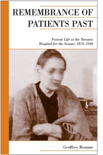 Remembrance Of Patients Past Life At The Toronto Hospital For The Insane 18701940 Reprint Geoffrey Reaume