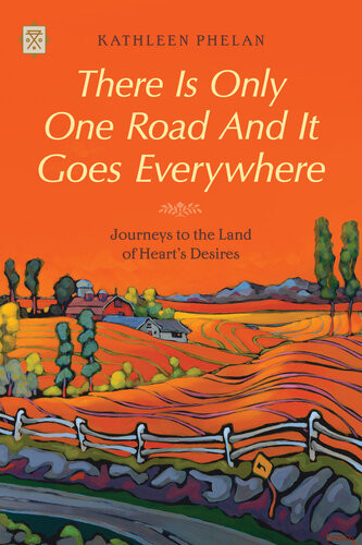 There Is Only One Road And It Goes Everywhere Journeys To The Land Of Hearts Desires 1st Edition Kathleen Phelan