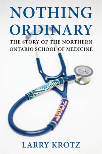 Nothing Ordinary The Story Of The Northern Ontario School Of Medicine 1st Edition Larry Krotz
