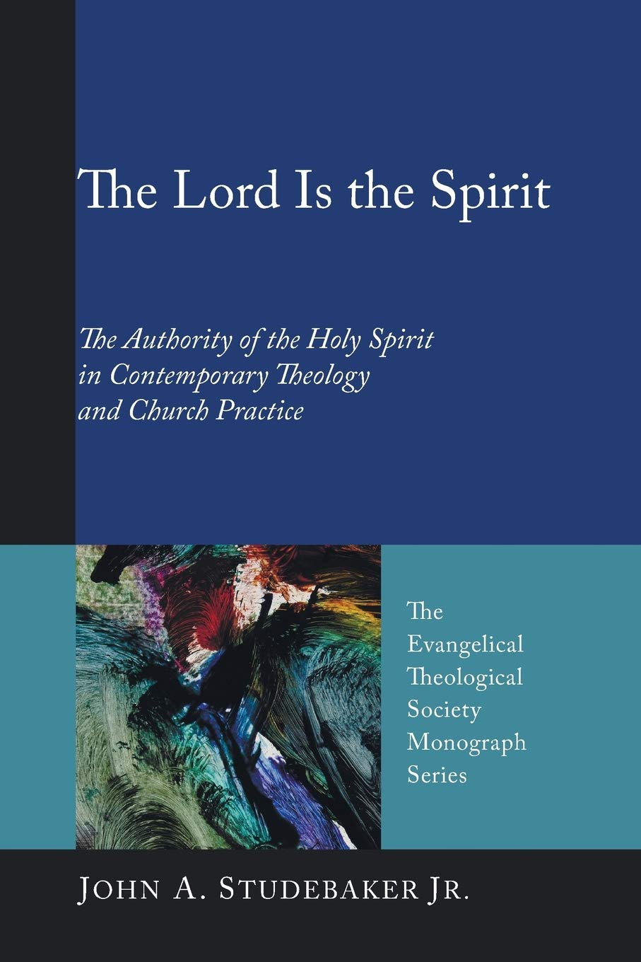 The Lord Is The Spirit The Authority Of The Holy Spirit In Contemporary Theology And Church Practice Evangelical Theological Society Monograph John A Studebaker Jr