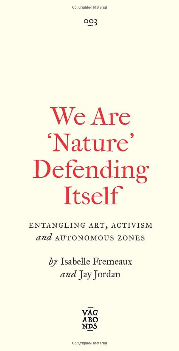 We Are Nature Defending Itself Entangling Art Activism And Autonomous Zones Isabelle Fremeaux Jay Jordan