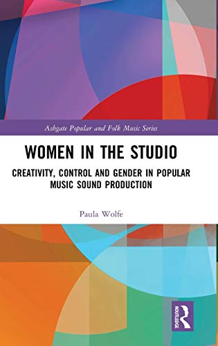 Women In The Studio Creativity Control And Gender In Popular Music Sound Production 1st Edition Paula Wolfe