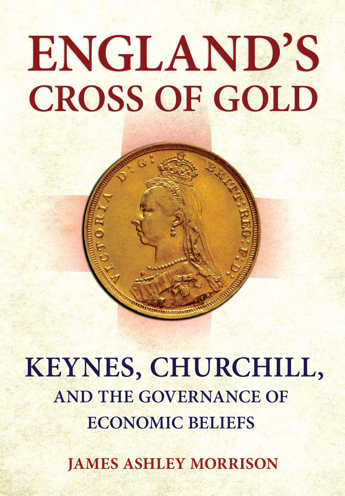 Englands Cross Of Gold Keynes Churchill And The Governance Of Economic Beliefs James Ashley Morrison