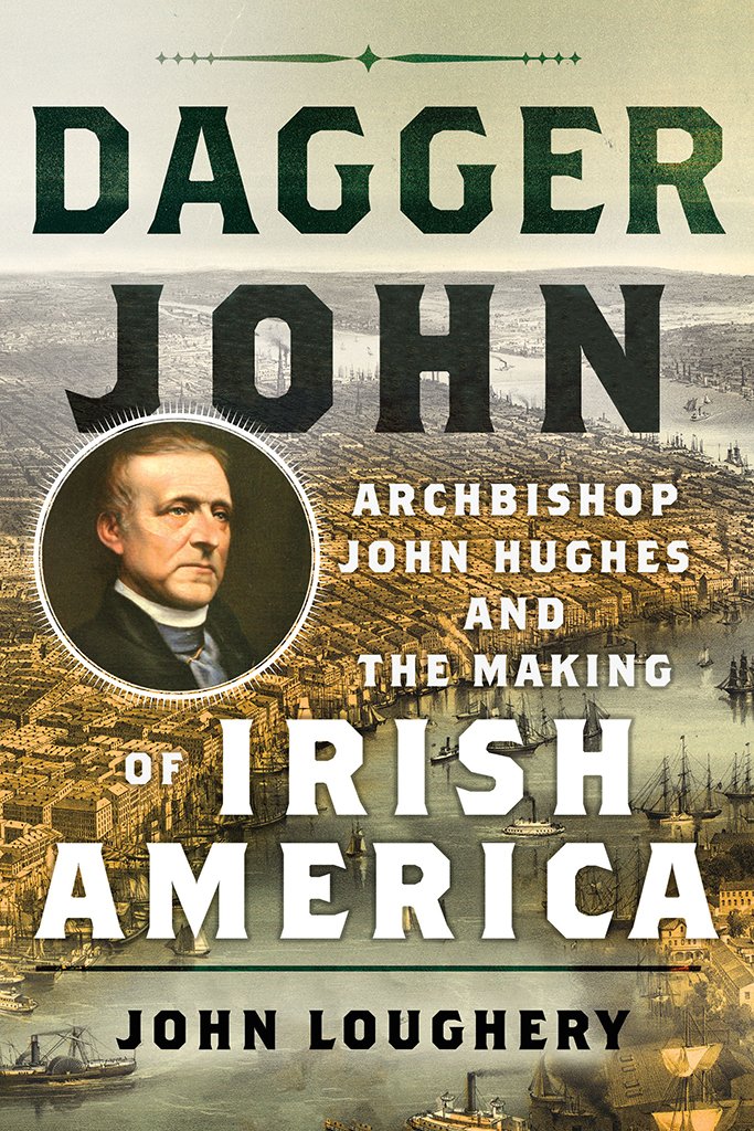 Dagger John Archbishop John Hughes And The Making Of Irish America John Loughery