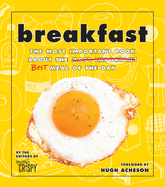 Breakfast The Most Important Book About The Best Meal Of The Day 1st Edition The Editors Of Extra Crispy
