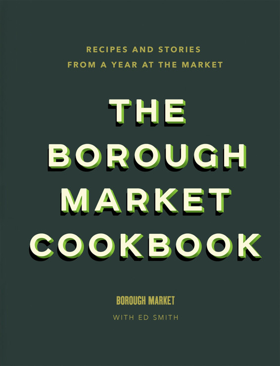 The Borough Market Cookbook Recipes And Stories From A Year At The Market 1st Edition Ed Smith