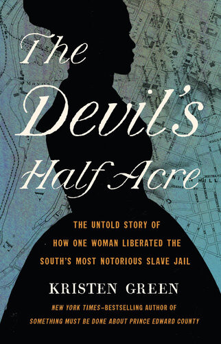 The Devils Half Acre The Untold Story Of How One Woman Liberated The Souths Most Notorious Slave Jail 1st Edition Kristen Green