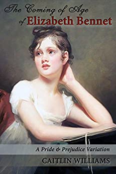 The Coming Of Age Of Elizabeth Bennet A Pride And Prejudice Variation Caitlin Williams