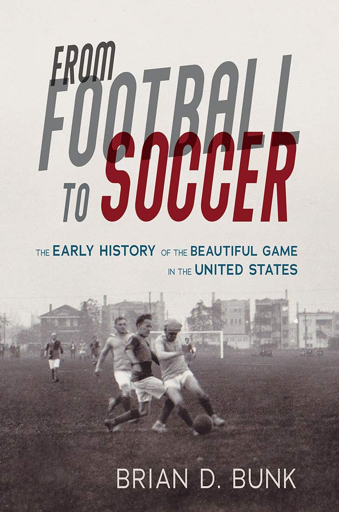 From Football To Soccer The Early History Of The Beautiful Game In The United States Brian D Bunk