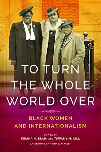 To Turn The Whole World Over Black Women And Internationalism Keisha Blain