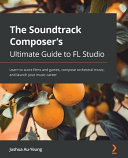 The Soundtrack Composers Ultimate Guide To Fl Studio Joshua Auyeung