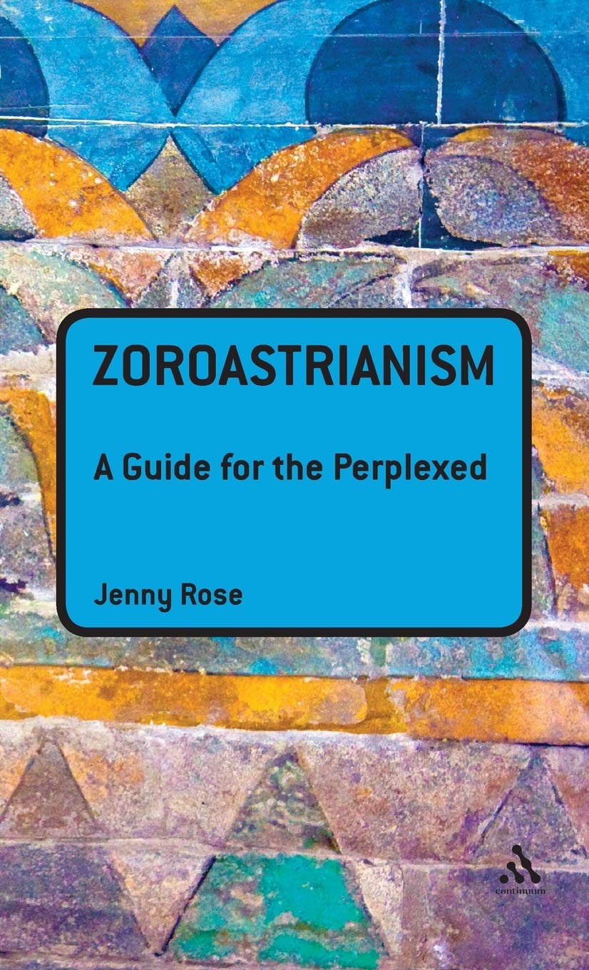 Zoroastrianism A Guide For The Perplexed Jenny Rose