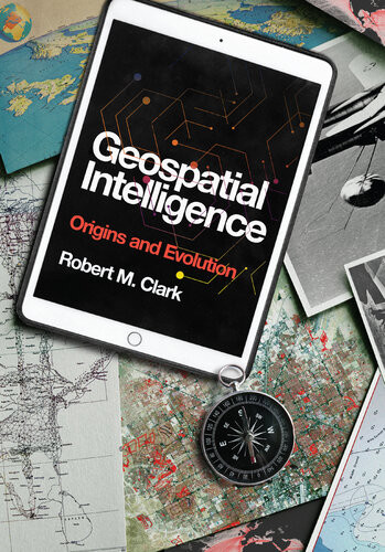 Geospatial Intelligence Origins And Evolution Robert M Clark