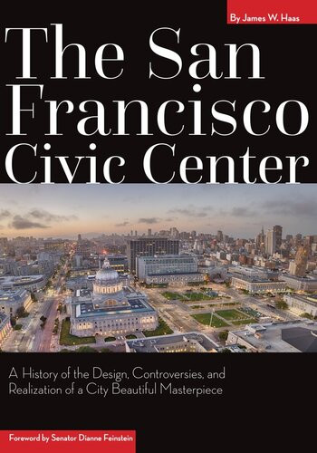 The San Francisco Civic Center A History Of The Design Controversies And Realization Of A City Beautiful Masterpiece James W Haas