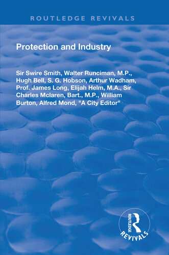 Protection And Industry Swire Sir Smith Walter M P Runciman Hugh Bell S G Hobson Arthur Wadham James Prof Long Elijah M A Helm Charles Sir Mclaren Mp Bart William Burton Alfred Mond A City Editor