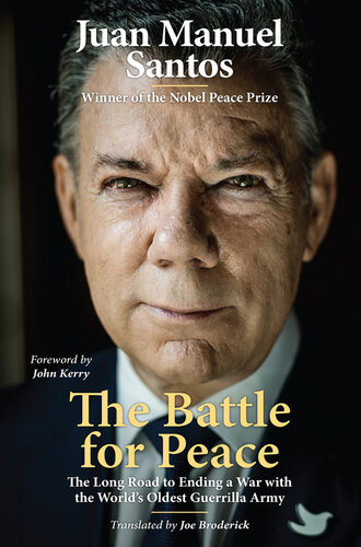 The Battle For Peace The Long Road To Ending A War With The Worlds Oldest Guerrilla Army Juan Manuel Santos
