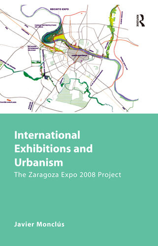 International Exhibitions And Urbanism The Zaragoza Expo 2008 Project 1st Edition Javier Moncls