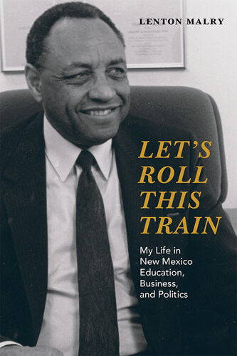 Lets Roll This Train My Life In New Mexico Education Business And Politics Lenton Malry