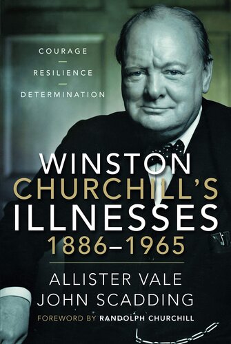 Winston Churchills Illnesses 18861965 Courage Resilience And Determination Allister Vale John Scadding