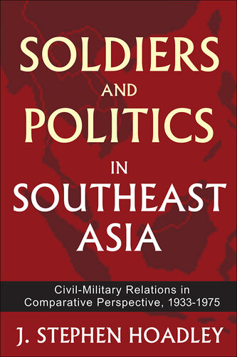 Soldiers And Politics In Southeast Asia Civilmilitary Relations In Comparative Perspective 19331975 J Stephen Hoadley