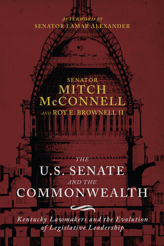 The Us Senate And The Commonwealth Kentucky Lawmakers And The Evolution Of Legislative Leadership Mitch Mcconnell Roy E Brownell Ii