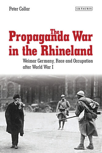 The Propaganda War In The Rhineland Weimar Germany Race And Occupation After World War I Peter Collar