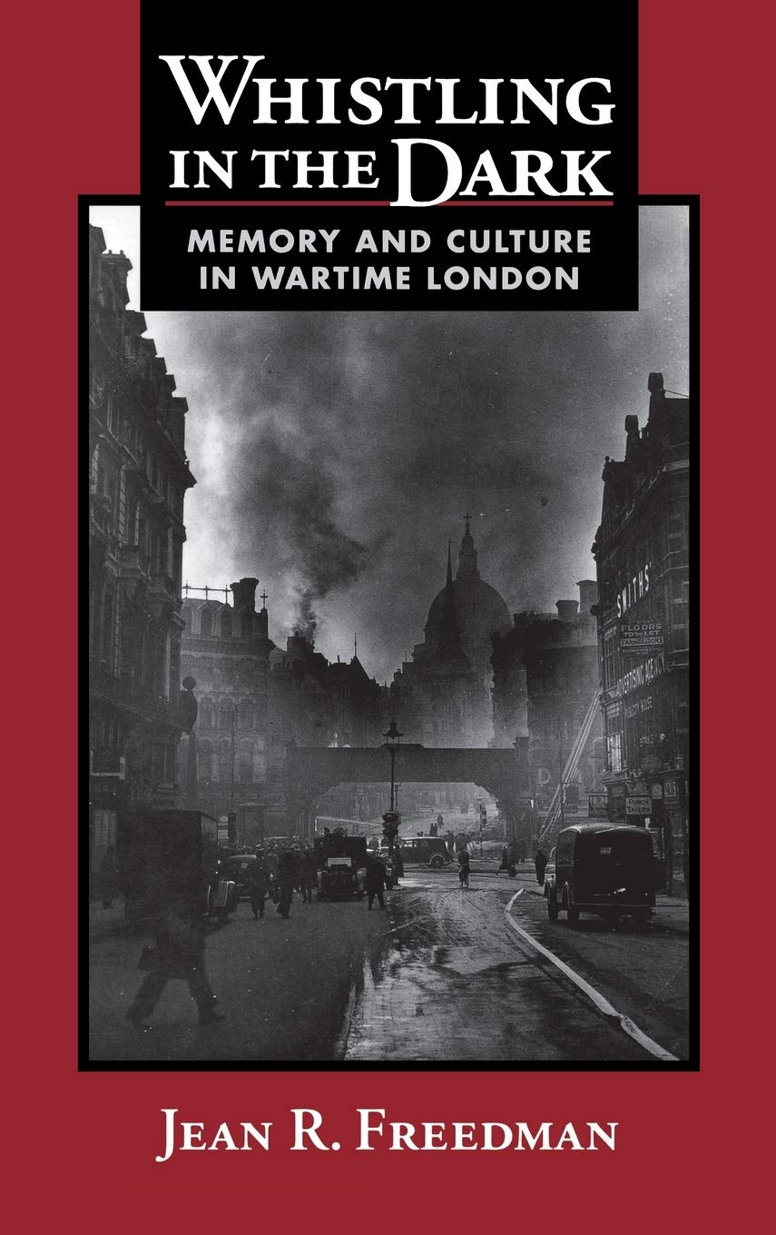 Whistling In The Dark Memory And Culture In Wartime London Jean R Freedman