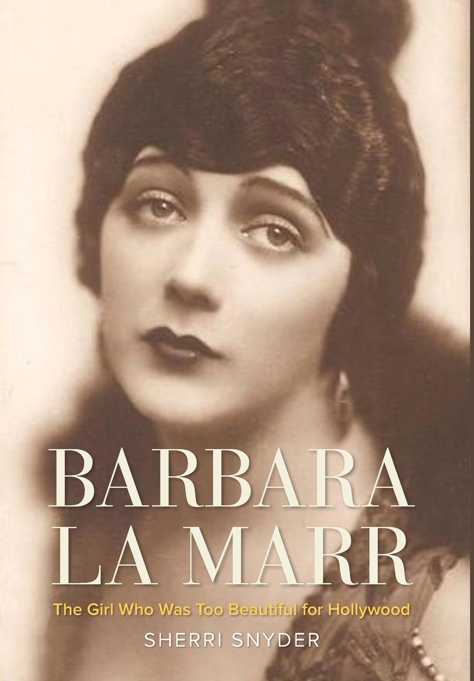 Barbara La Marr The Girl Who Was Too Beautiful For Hollywood Sherri Snyder