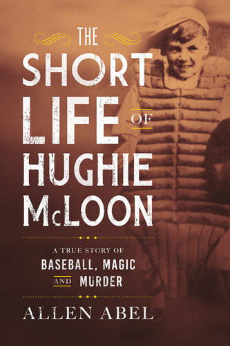 The Short Life Of Hughie Mcloon A True Story Of Baseball Magic And Murder 1st Edition Allen Abel