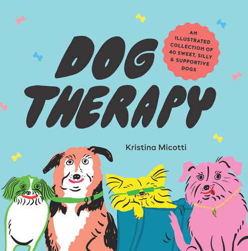 Dog Therapy An Illustrated Collection Of 40 Sweet Silly And Supportive Dogs Kristina Micotti