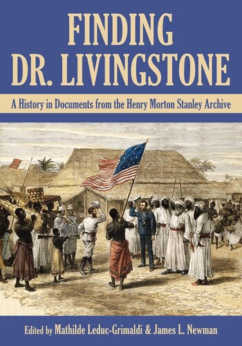Finding Dr Livingstone A History In Documents From The Henry Morton Stanley Archives Mathilde Leducgrimaldi Editor