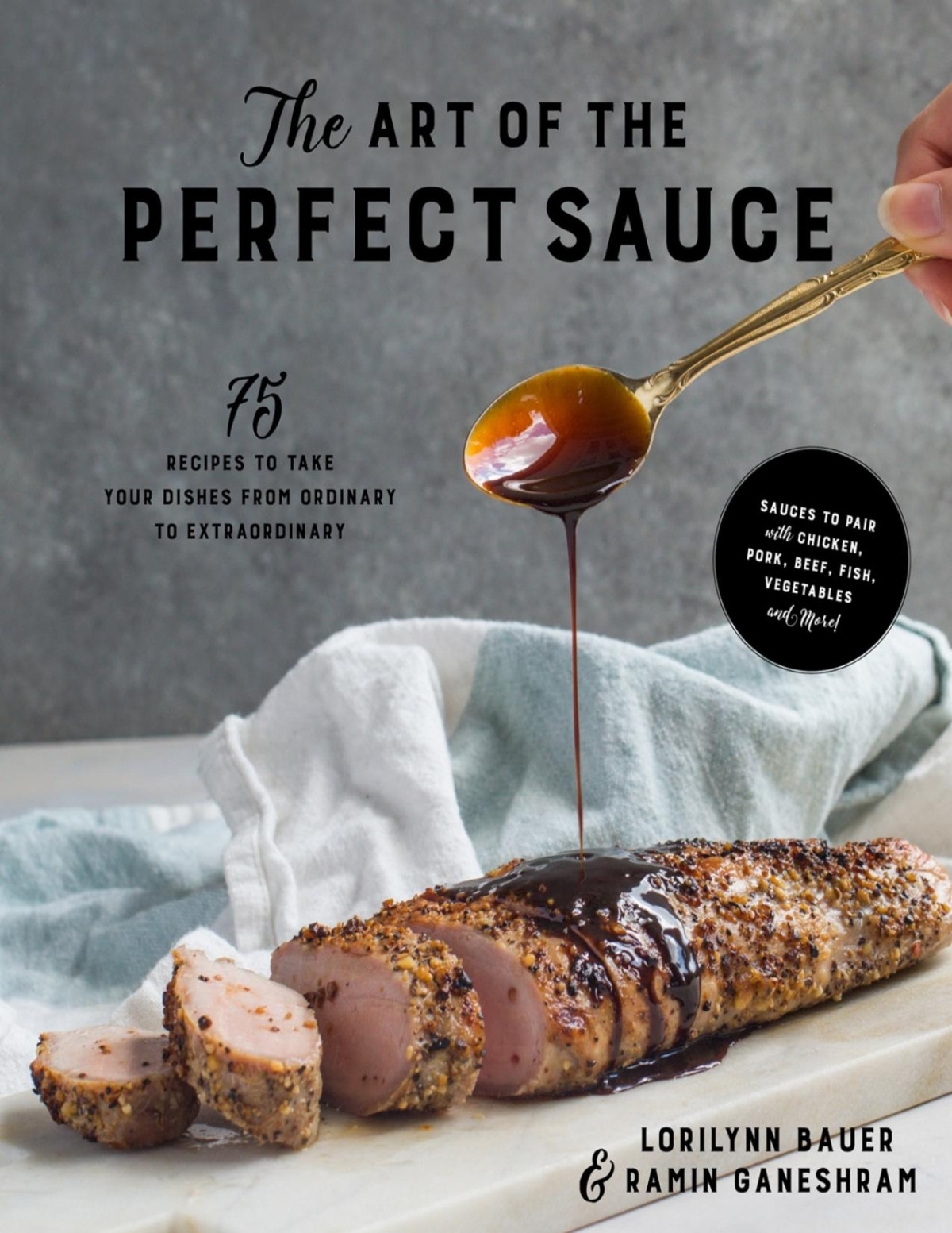 The Art Of The Perfect Sauce 75 Recipes To Take Your Dishes From Ordinary To Extraordinary Lorilynn Bauer Ramin Ganeshram