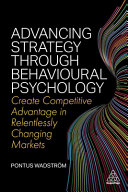 Advancing Strategy Through Behavioural Psychology Create Competitive Advantage In Relentlessly Changing Markets Pontus Wadstrm