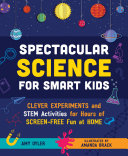 Spectacular Science For Smart Kids Clever Experiments And Stem Activities For Hours Of Screenfree Fun At Home Amy Oyler
