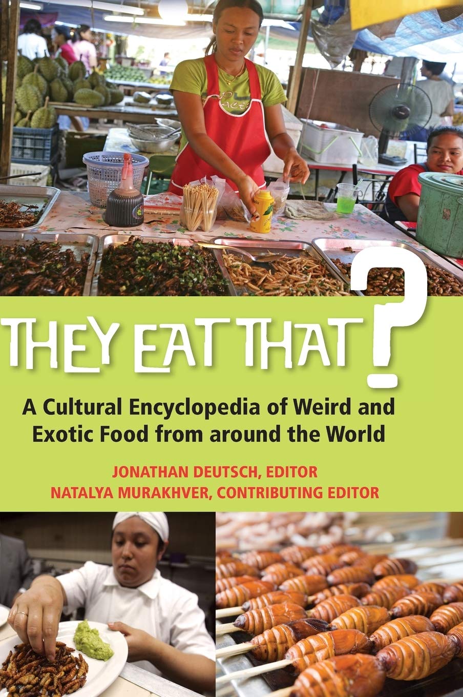 They Eat That A Cultural Encyclopedia Of Weird And Exotic Food From Around The World Jonathan Deutsch Phd